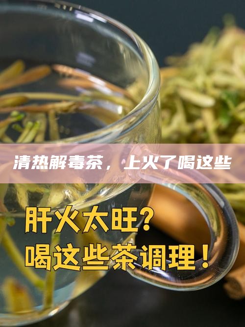 清热解毒茶，上火了喝这些