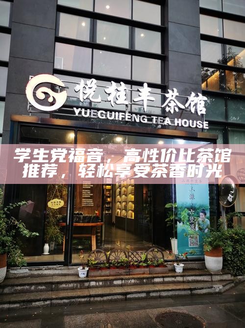 学生党福音，高性价比茶馆推荐，轻松享受茶香时光